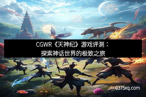 CGWR《天神纪》游戏评测：探索神话世界的极致之旅